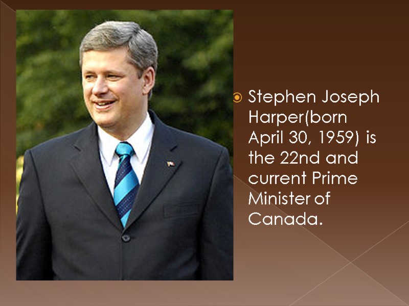 Stephen Joseph Harper(born April 30, 1959) is the 22nd and current Prime Minister of